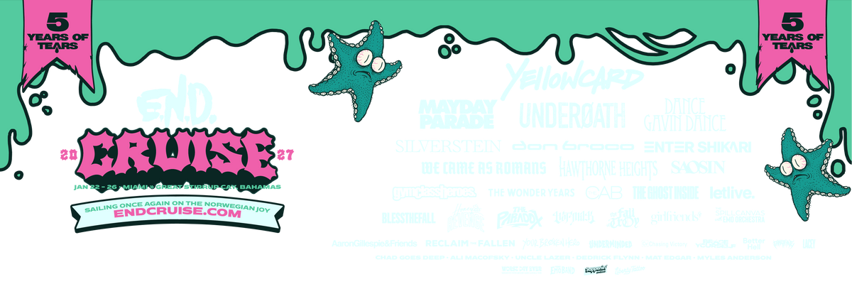 E.N.D. Cruise 2027, January 22 to 26, Miami to Great Stirrup Cay, Bahamas. Lineup: Yellowcard, Mayday Parade, Underoath, Dance Gavin Dance, Silverstein, Don Broco, Enter Shikari, We Came As Romans, Hawthorne Heights, Saosin, Gym Class Heroes, The Wonder Years, The Cab, The Ghost Inside, letlive., Blessthefall, Honey Revenge, The Paradox, The Fall of Troy, Girlfriends, The Spill Canvas and the Emo Orchestra, Aaron Gillespie & Friends, Reclaim the Fallen, Your Broken Hero, Underminded, Chasing Victory, Brace Yourself, Better Hell, Dakota Ave, Lacey, Chad Goes Deep, Ali Macofsky, Uncle Lazer, Dedrick Flynn, Mat Edgar, Myles Anderson, Worst Day Ever, Sappenin' Podcast